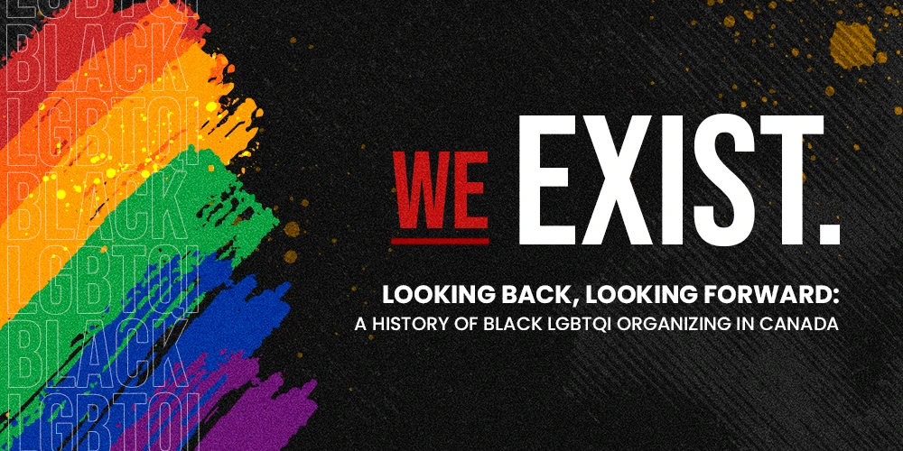 We Exist — Looking Back, Looking Forward: A History of Black LGBTQI organizing in Canada